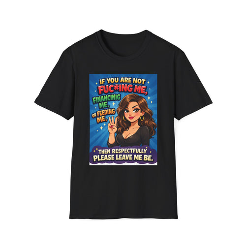 Graphic Tee — "If you are not fu**ing me, financing me, or feeding me, respectfully leave me be." Statement T-Shirt